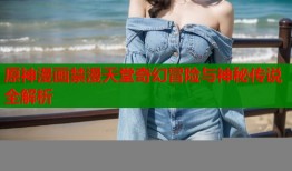 原神漫画禁漫天堂奇幻冒险与神秘传说全解析