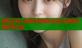 海贼王同人禁漫天堂精彩合集与激情冒险故事分享