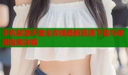 手机禁漫天堂全攻略最新资源下载与使用指南详解