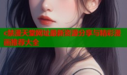 c禁漫天堂网址最新资源分享与精彩漫画推荐大全