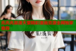 兆兆兆禁漫天堂精彩漫画资源全网独家推荐