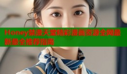 Honey禁漫天堂精彩漫画资源全网最新最全推荐指南