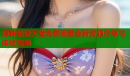 原神禁漫天堂免费观看全新资源分享与体验指南