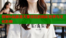探秘b站禁漫天堂背后的精彩世界与文化影响