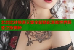 北北比砂禁漫天堂全新精彩漫画世界探索之旅揭秘