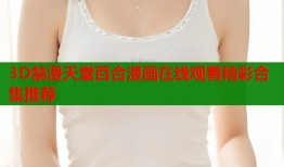 3D禁漫天堂百合漫画在线观看精彩合集推荐