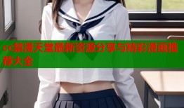 cc禁漫天堂最新资源分享与精彩漫画推荐大全