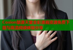 Cosion禁漫天堂全彩漫画资源免费下载与高清阅读体验分享