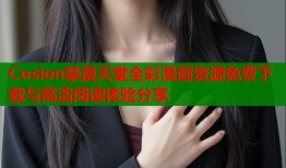 Cosion禁漫天堂全彩漫画资源免费下载与高清阅读体验分享