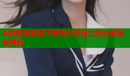A的漫画禁漫天堂奇幻冒险之旅全新篇章揭秘