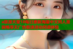 a禁漫天堂18每日更新海量中文同人漫画畅享无广告极速滑动阅读体验