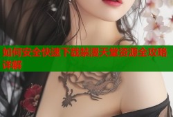 如何安全快速下载禁漫天堂资源全攻略详解