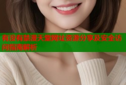 有没有禁漫天堂网址资源分享及安全访问指南解析