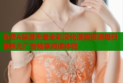 免费A禁漫天堂全彩汉化漫画资源每日更新无广告畅享阅读体验