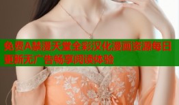 免费A禁漫天堂全彩汉化漫画资源每日更新无广告畅享阅读体验