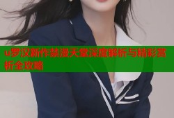 u罗汉新作禁漫天堂深度解析与精彩赏析全攻略
