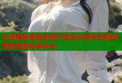 在线看禁漫禁动漫天堂全彩高清无删减最新资源分享平台