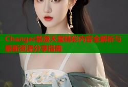Changer禁漫天堂精彩内容全解析与最新资源分享指南