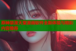 原神禁漫天堂漫画软件全新体验与精彩内容推荐