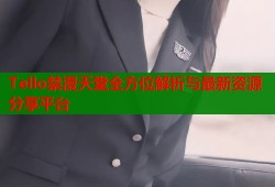Tello禁漫天堂全方位解析与最新资源分享平台