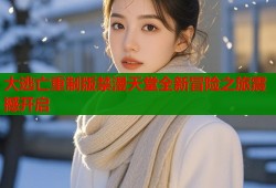 大逃亡重制版禁漫天堂全新冒险之旅震撼开启