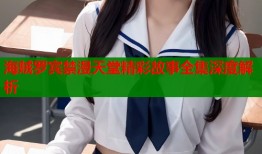 海贼罗宾禁漫天堂精彩故事全集深度解析