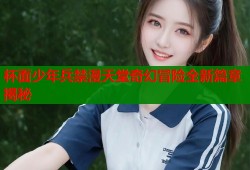 杯面少年兵禁漫天堂奇幻冒险全新篇章揭秘