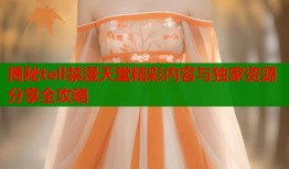 揭秘tell禁漫天堂精彩内容与独家资源分享全攻略