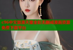 c96中文禁漫天堂全彩无删减漫画资源免费下载平台