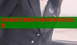 徐伦禁漫天堂精彩合集全新体验尽在这里