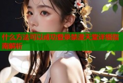 什么方法可以成功登录禁漫天堂详细指南解析