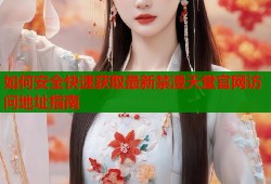 如何安全快速获取最新禁漫天堂官网访问地址指南