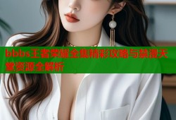 bbbs王者荣耀全集精彩攻略与禁漫天堂资源全解析
