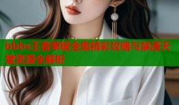 bbbs王者荣耀全集精彩攻略与禁漫天堂资源全解析