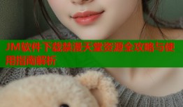 JM软件下载禁漫天堂资源全攻略与使用指南解析