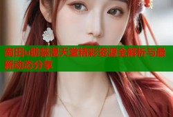 南田u助禁漫天堂精彩资源全解析与最新动态分享