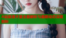 A站禁漫天堂全面解析与最新动态深度剖析
