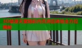 3D禁漫天堂精彩内页浏览体验全方位揭秘