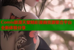 Comis禁漫天堂精彩漫画资源聚合平台全新体验分享