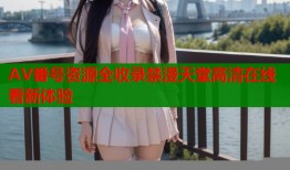 AV番号资源全收录禁漫天堂高清在线看新体验