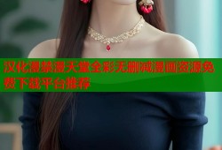汉化漫禁漫天堂全彩无删减漫画资源免费下载平台推荐