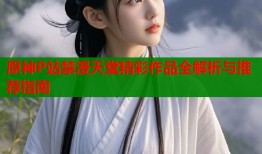 原神P站禁漫天堂精彩作品全解析与推荐指南