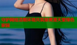 守护网络清朗环境共筑禁黄漫天堂绿色家园