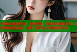 卡巴妖谭禁漫天堂：异世奇谭，肉体与灵魂的交织，欲望与救赎的边缘，谱写一段不为人知的禁忌之恋