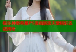 极乐神教明星PS漫画禁漫天堂精彩连载揭秘
