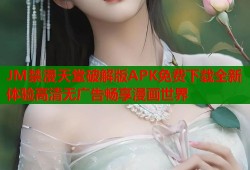 JM禁漫天堂破解版APK免费下载全新体验高清无广告畅享漫画世界