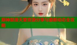 原神禁漫天堂资源分享与最新动态全攻略