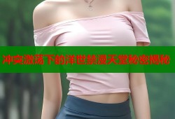 冲突激荡下的洋世禁漫天堂秘密揭秘