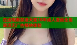在线观看禁漫天堂18年成人漫画全集高清无广告畅快体验