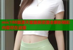 mic188禁漫天堂最新资源全解析精彩内容尽在这里